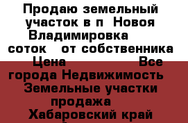 Продаю земельный участок в п. Новоя Владимировка 12,3 соток. (от собственника) › Цена ­ 1 200 000 - Все города Недвижимость » Земельные участки продажа   . Хабаровский край,Амурск г.